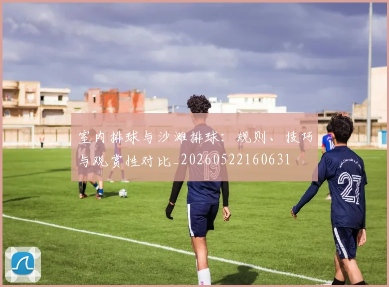 室内排球与沙滩排球:规则、技巧与观赏性对比_20260522160631