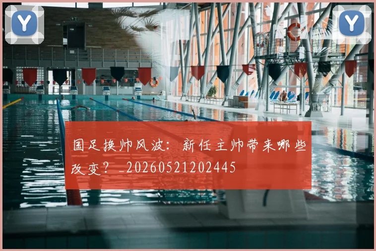 国足换帅风波:新任主帅带来哪些改变?_20260521202445