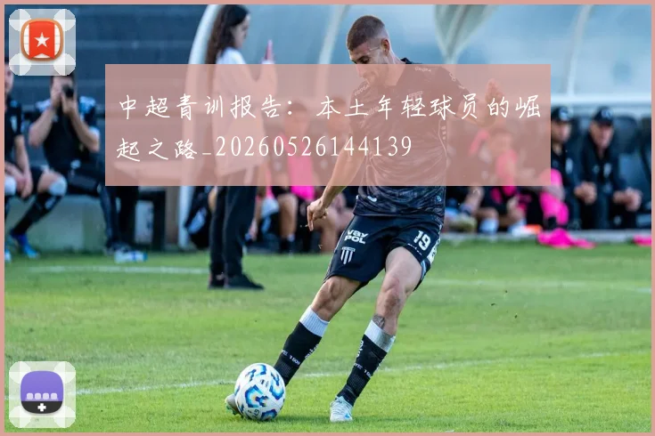 中超青训报告:本土年轻球员的崛起之路_20260526144139