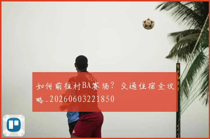 如何前往村BA赛场?交通住宿全攻略_20260603221850