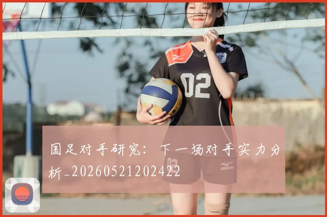 国足对手研究:下一场对手实力分析_20260521202422