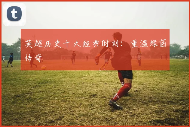 英超历史十大经典时刻:重温绿茵传奇