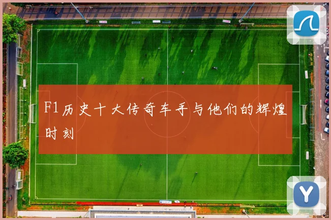 F1历史十大传奇车手与他们的辉煌时刻