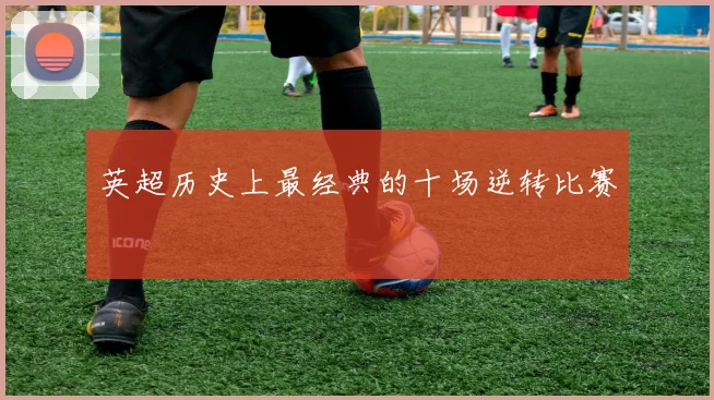 英超历史上最经典的十场逆转比赛
