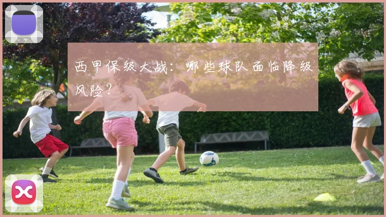 西甲保级大战:哪些球队面临降级风险?