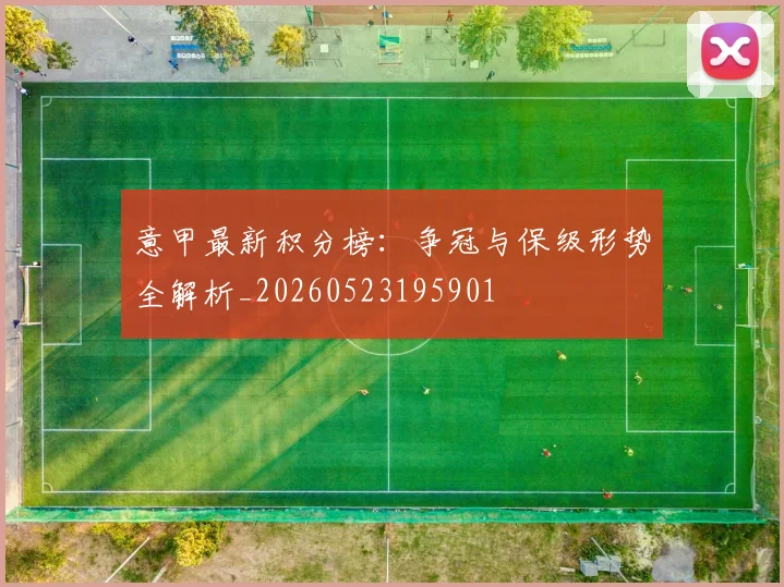 意甲最新积分榜:争冠与保级形势全解析_20260523195901