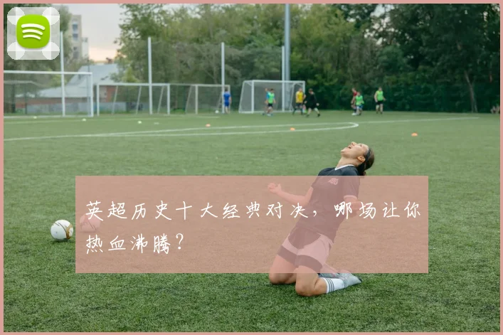 英超历史十大经典对决,哪场让你热血沸腾?