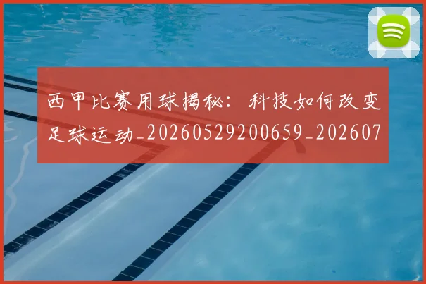 西甲比赛用球揭秘:科技如何改变足球运动_20260529200659_20260703181903