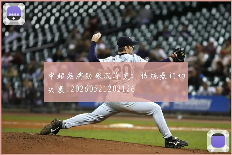中超老牌劲旅沉浮史:传统豪门的兴衰_20260521202126