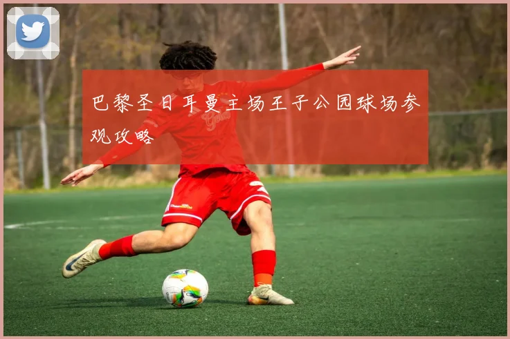 巴黎圣日耳曼主场王子公园球场参观攻略