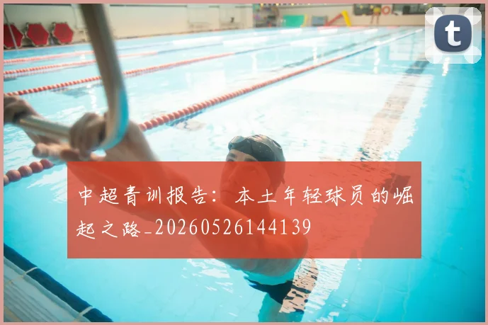 中超青训报告:本土年轻球员的崛起之路_20260526144139