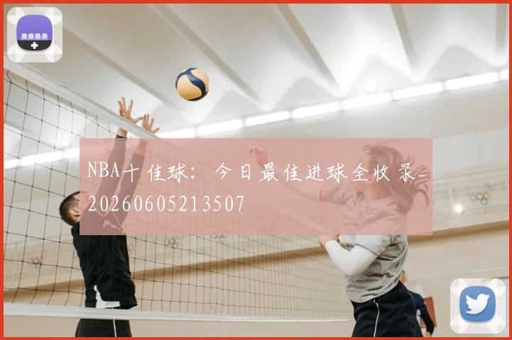 NBA十佳球：今日最佳进球全收录_20260605213507
