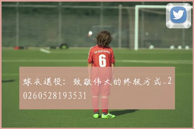 球衣退役：致敬伟大的终极方式_20260528193531