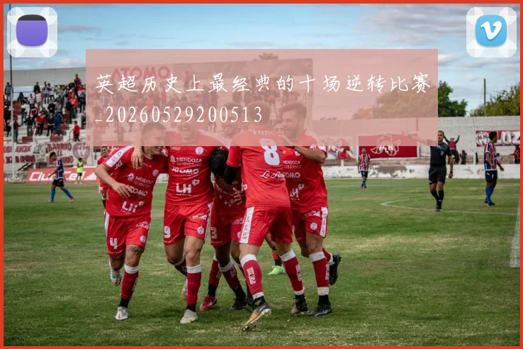 英超历史上最经典的十场逆转比赛_20260529200513