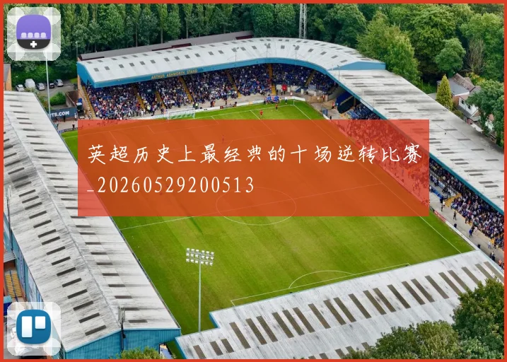 英超历史上最经典的十场逆转比赛_20260529200513