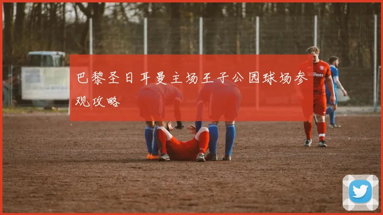 巴黎圣日耳曼主场王子公园球场参观攻略