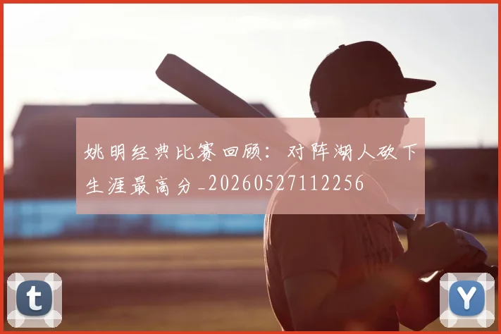 姚明经典比赛回顾:对阵湖人砍下生涯最高分_20260527112256